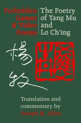 Forbidden Games and Video Poems: The Poetry of Yang Mu and Lo Ch'ing by Lo Ch'Ing, Joseph R. Allen, Yang Mu