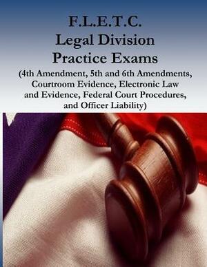 F.L.E.T.C. Legal Division Practice Exams: (4th Amendment, 5th and 6th Amendments, Courtroom Evidence, Electronic Law and Evidence, Federal Court Proce by Department of Homeland Security, Federal Law Enforcement Training Center