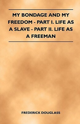 My Bondage and My Freedom - Part I. Life as a Slave - Part II. Life as a Freeman by Frederick Douglass