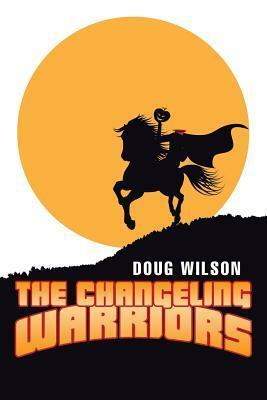 The Changeling Warriors by Doug Wilson