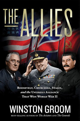 The Allies: Roosevelt, Churchill, Stalin, and the Unlikely Alliance That Won World War II by Winston Groom