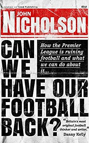 Can We Have Our Football Back?: How the premier league is ruining football and what we can do about it... by John Nicholson, Dawn Rossiter