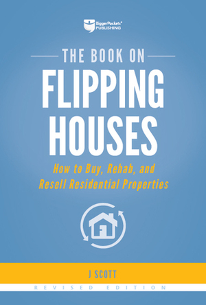 The Book on Flipping Houses, Revised Edition: How to Buy, Rehab, and Resell Residential Properties by J. Scott