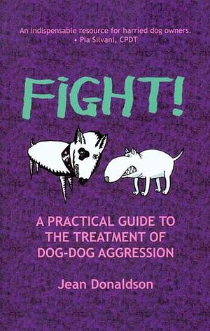 Fight!: A Practical Guide to the Treatment of Dog-Dog Aggression by Jean Donaldson