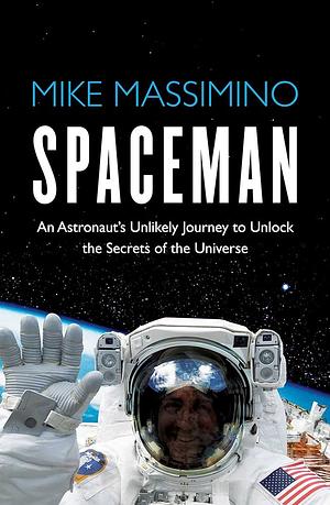 Spaceman: An Astronaut's Unlikely Journey to Unlock the Secrets of the Universe by Mike Massimino