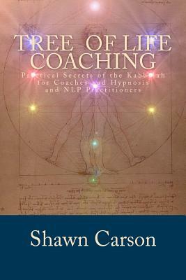 Tree of Life Coaching: Practical Secrets of the Kabbalah for Coaches and Hypnosis and NLP Practitioners by Shawn Carson