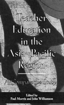 Teacher Education in the Asia-Pacific Region: A Comparative Study by Paul Morris, John Williamson