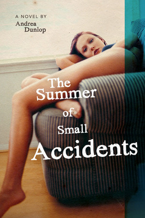 The Summer of Small Accidents by Andrea Dunlop