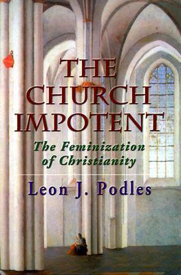 The Church Impotent: The Feminization of Christianity by Leon J. Podles