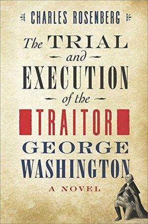 The Trial and Execution of the Traitor George Washington by Charles Rosenberg