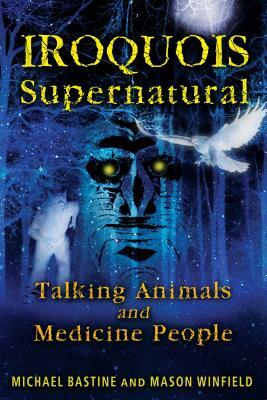 Iroquois Supernatural: Talking Animals and Medicine People by Michael Bastine, Mason Winfield