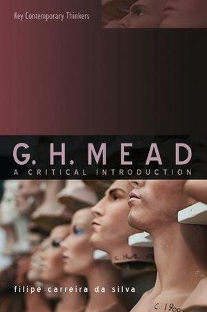G.H. Mead: A Critical Introduction by Filipe Carreira da Silva