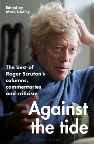 Against the Tide: The best of Roger Scruton's columns, commentaries and criticism by Roger Scruton, Mark Dooley