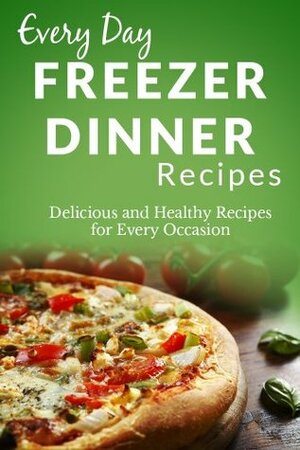 Freezer Dinner Recipes: The Beginner's Guide to Frozen Dinners (Every Day Recipes) by Ranae Richoux