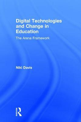 Digital Technologies and Change in Education: The Arena Framework by Niki Davis