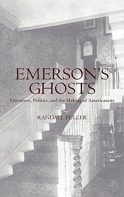 Emerson's Ghosts: Literature, Politics, and the Making of Americanists by Randall Fuller