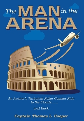 The Man in the Arena: The Story of an Aviator's Roller-Coaster Ride to the Clouds and Back by Thomas Cooper
