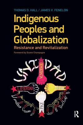 Indigenous Peoples and Globalization: Resistance and Revitalization by Thomas D. Hall, James V. Fenelon