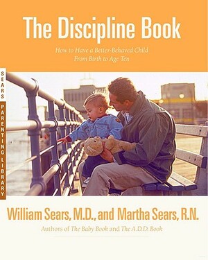 The Discipline Book: Everything You Need to Know to Have a Better-Behaved Child from Birth to Age Ten by William Sears, Martha Sears