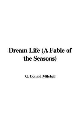 Dream Life (a Fable of the Seasons) by Donald Grant Mitchell, Ik Marvel