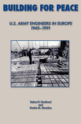 Building for Peace: United States Army Engineers in Europe, 1945-1991 by Donita M. Moorhus, Robert P. Grathrol, Us Army Center of Military History