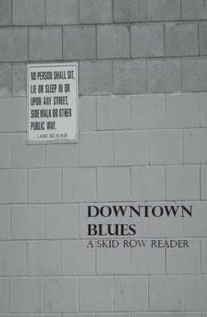 Downtown Blues: A Skid Row Reader by General Dogon, Gary Blasi, Robin D.G. Kelley, Don Mitchell, Clyde Woods, Christina Heatherton, Damien Schnyeder, LisaGay Hamilton, Cedric J. Robinson