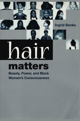 Hair Matters: Beauty, Power, and Black Women's Consciousness by Ingrid Banks