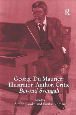 George Du Maurier: Illustrator, Author, Critic: Beyond Svengali by Simon Cooke, Paul Goldman