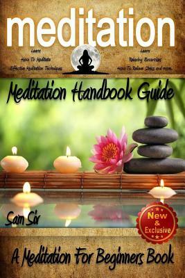 Meditation: Meditation Handbook Guide: A Meditation For Beginners Book: Learn: How To Meditate, Effective Meditation Techniques, R by Sam Siv