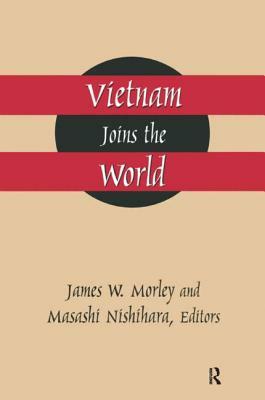 Vietnam Joins the World: American and Japanese Perspectives: American and Japanese Perspectives by Masashi Nishihara, James Morley