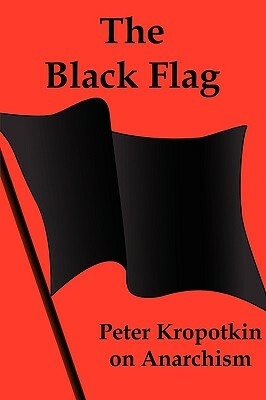 The Black Flag: Peter Kropotkin on Anarchism by Peter Kropotkin, Peter Kropotkin