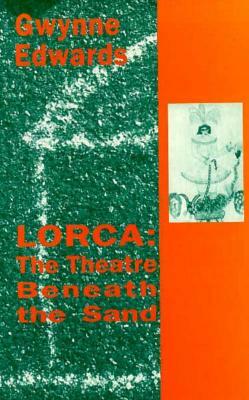 Lorca: The Theatre Beneath the Sand by Gwynne Edwards