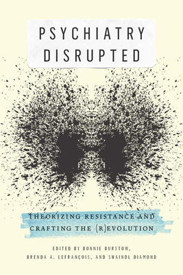 Psychiatry Disrupted: Theorizing Resistance and Crafting the (R)evolution by Brenda A. Lefrançois, Bonnie Burstow, Shaindl Diamond