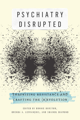 Psychiatry Disrupted: Theorizing Resistance and Crafting the (R)evolution by Bonnie Burstow, Brenda A. Lefrançois, Shaindl Diamond