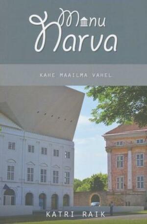 Minu Narva: Kahe maailma vahel by Katri Raik