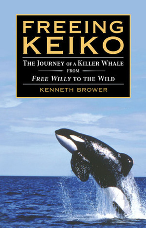 Freeing Keiko: The Journey of a Killer Whale from Free Willy to the Wild by Kenneth Brower