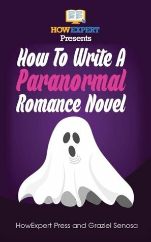 How To Write a Paranormal Romance Novel: Your Step-By-Step Guide To Writing Paranormal Romance Novels by Graziel Senosa, HowExpert