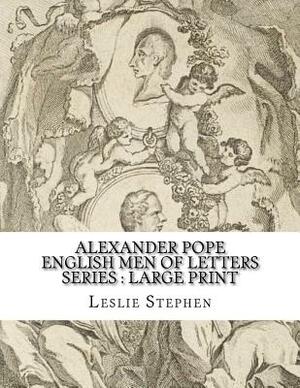 Alexander Pope English Men of Letters Series: large print by Leslie Stephen