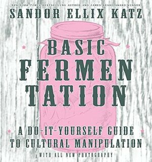 Basic Fermentation: A Do-It-Yourself Guide to Cultural Manipulation (DIY) by Sandor Ellix Katz