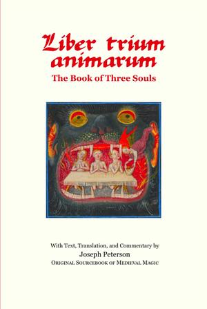 Liber Trium Animarum - the Book of Three Souls: With Text, Translation, and Commentary by Joseph Peterson; Original Sourcebook of Medieval Magic by Joseph H. Peterson