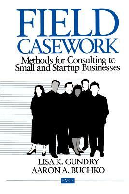 Field Casework: Methods for Consulting to Small and Startup Business by Aaron Buckho, Lisa Gundry