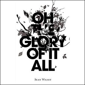 Oh the Glory of It All by Sean Wilsey