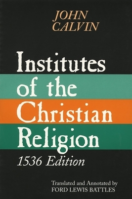 Institutes of the Christian Religion: Embracing Almost the Whole Sum of Piety, & Whatever is Necessary to Know of the Doctrine of Salvation: A Work Mo by John Calvin