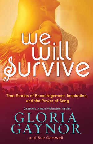 We Will Survive: True Stories of Encouragement, Inspiration, and the Power of Song by Sue Carswell, Gloria Gaynor