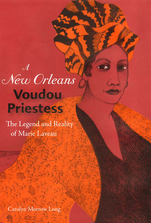 A New Orleans Voudou Priestess: The Legend and Reality of Marie Laveau by Carolyn Morrow Long