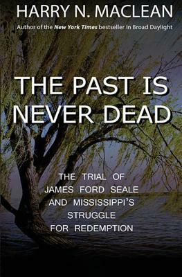 The Past is Never Dead: The Trial of James Ford Seale and Mississippi's Struggle for Redemption by Harry N. MacLean