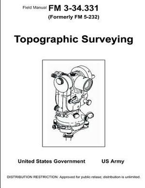 Field Manual FM 3-34.331 (Formerly FM 5-232) Topographical Surveying January 2001 by United States Government Us Army