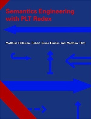 Semantics Engineering with PLT Redex by Robert Bruce Findler, Matthias Felleisen, Matthew Flatt