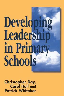 Developing Leadership in Primary Schools by Patrick Whitaker, Carol Hall, Chris Day