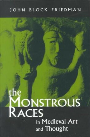 The Monstrous Races In Medieval Art And Thought by John Block Friedman